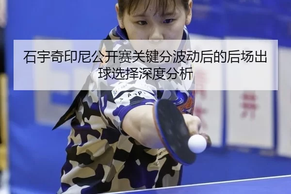 石宇奇印尼公开赛关键分波动后的后场出球选择深度分析 | 8868 SPORTS
